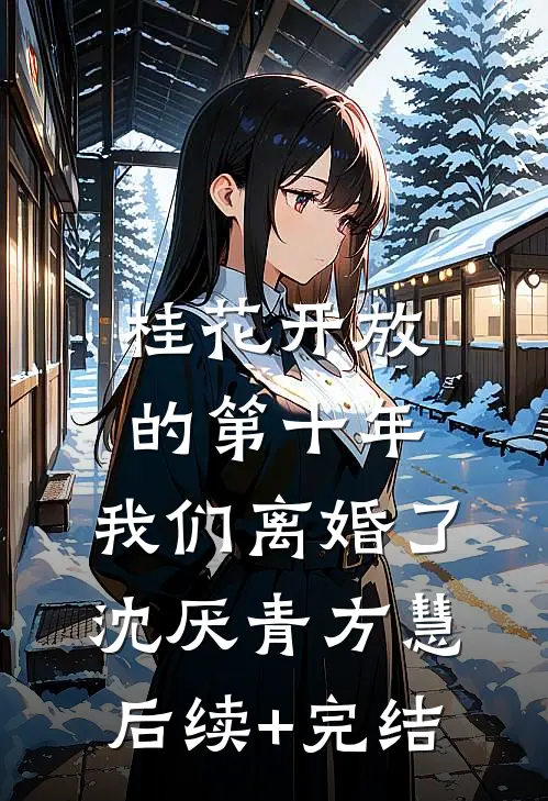 桂花开放的第十年，我们离婚了沈厌青方慧后续+完结