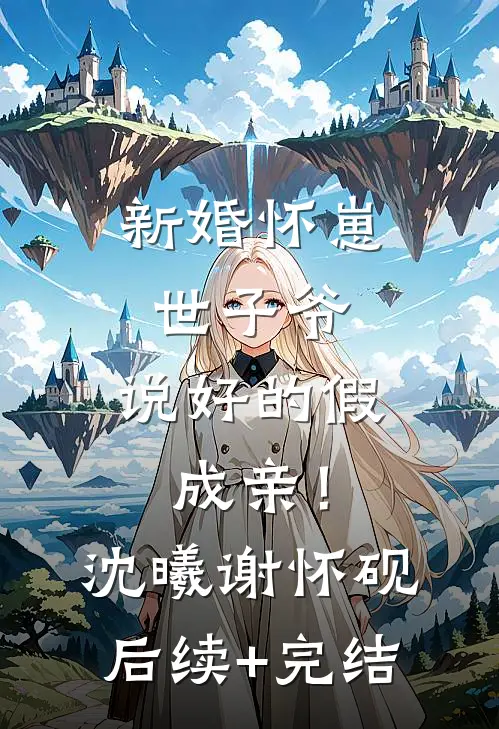 新婚怀崽：世子爷，说好的假成亲！沈曦谢怀砚后续+完结