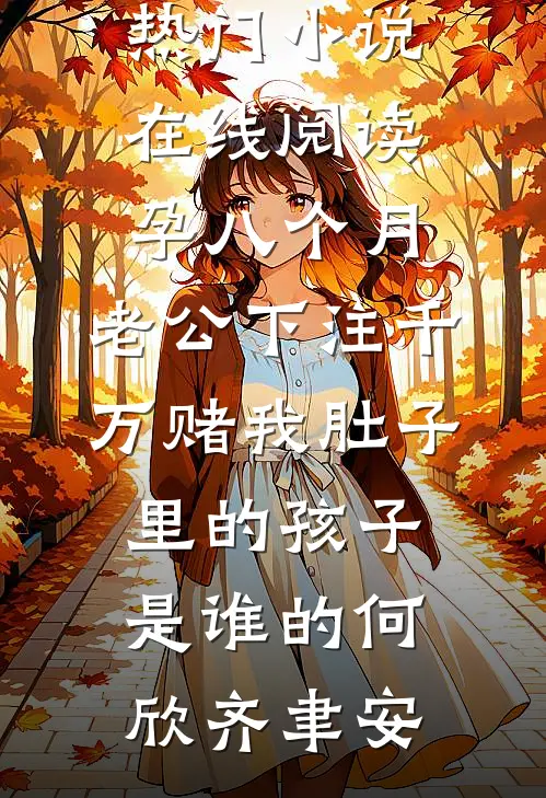 孕八个月，老公下注千万赌我肚子里的孩子是谁的(何欣齐聿安)热门网络小说推荐_热门小说在线阅读孕八个月，老公下注千万赌我肚子里的孩子是谁的(何欣齐聿安)