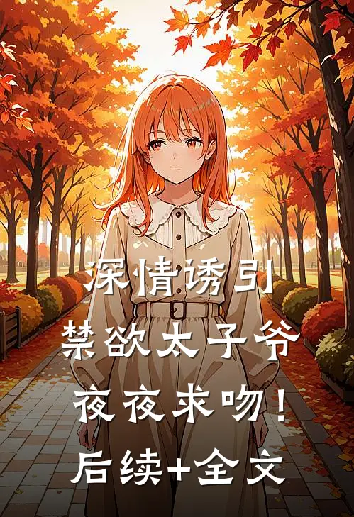 深情诱引，禁欲太子爷夜夜求吻！后续+全文