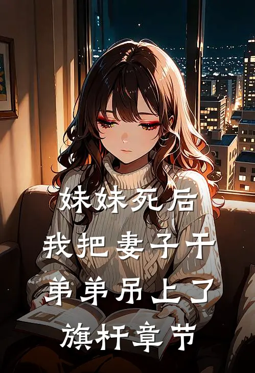 妹妹死后，我把妻子干弟弟吊上了旗杆章节