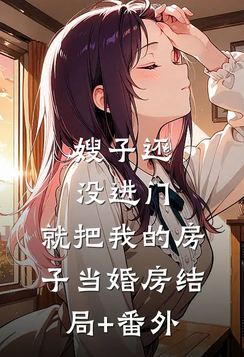 嫂子还没进门，就把我的房子当婚房结局+番外