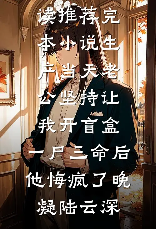 生产当天老公坚持让我开盲盒，一尸三命后他悔疯了晚凝陆云深免费小说全文阅读_推荐完本小说生产当天老公坚持让我开盲盒，一尸三命后他悔疯了晚凝陆云深