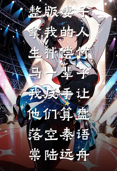妻子拿我的人生补偿竹马一辈子，我反手让他们算盘落空(秦语棠陆远舟)全本免费小说_免费小说完整版妻子拿我的人生补偿竹马一辈子，我反手让他们算盘落空(秦语棠陆远舟)