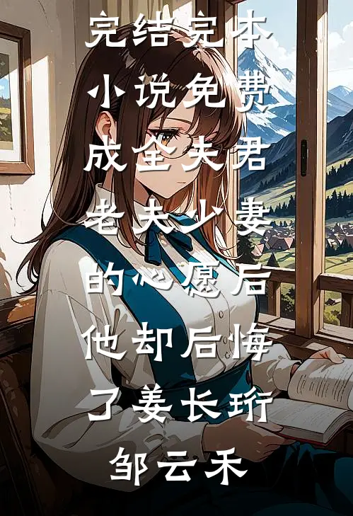 成全夫君老夫少妻的心愿后，他却后悔了(姜长珩邹云禾)免费小说完结_完本小说免费成全夫君老夫少妻的心愿后，他却后悔了(姜长珩邹云禾)