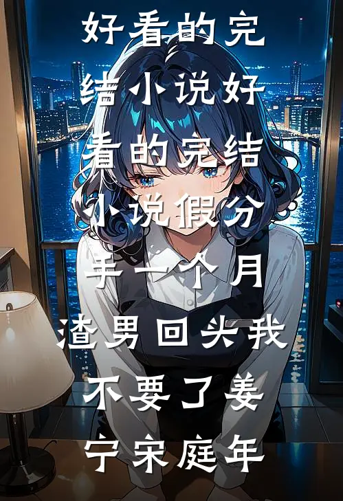 假分手一个月，渣男回头我不要了姜宁宋庭年好看的完结小说_好看的完结小说假分手一个月，渣男回头我不要了姜宁宋庭年