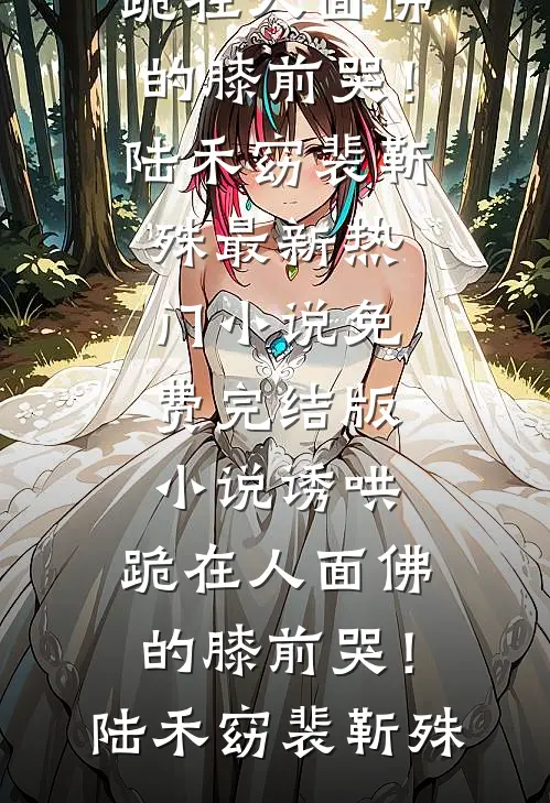 诱哄，跪在人面佛的膝前哭！陆禾窈裴靳殊最新热门小说_免费完结版小说诱哄，跪在人面佛的膝前哭！(陆禾窈裴靳殊)