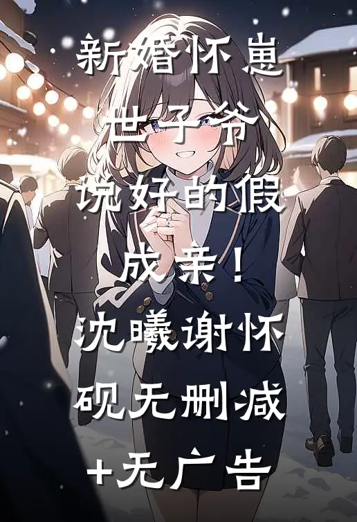 新婚怀崽：世子爷，说好的假成亲！沈曦谢怀砚无删减+无广告