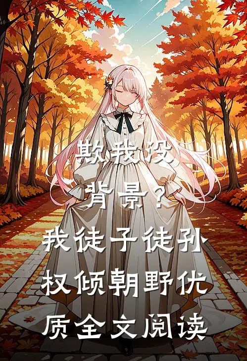 欺我没背景？我徒子徒孙权倾朝野优质全文阅读