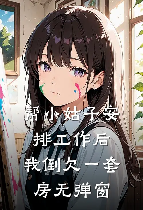 帮小姑子安排工作后，我倒欠一套房无弹窗