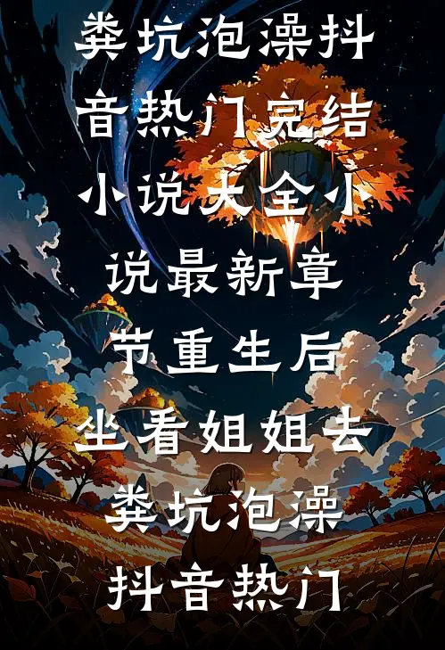 重生后，坐看姐姐去粪坑泡澡(抖音热门)完结小说大全_小说最新章节重生后，坐看姐姐去粪坑泡澡抖音热门