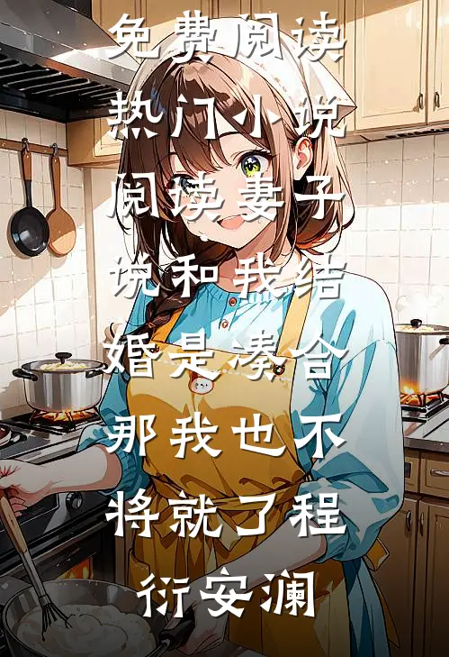 妻子说和我结婚是凑合，那我也不将就了程衍安澜无弹窗免费阅读_热门小说阅读妻子说和我结婚是凑合，那我也不将就了程衍安澜