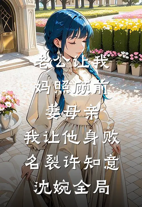 老公让我妈照顾前妻母亲，我让他身败名裂许知意沈婉全局