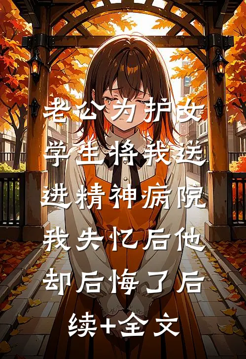 老公为护女学生将我送进精神病院，我失忆后他却后悔了后续+全文