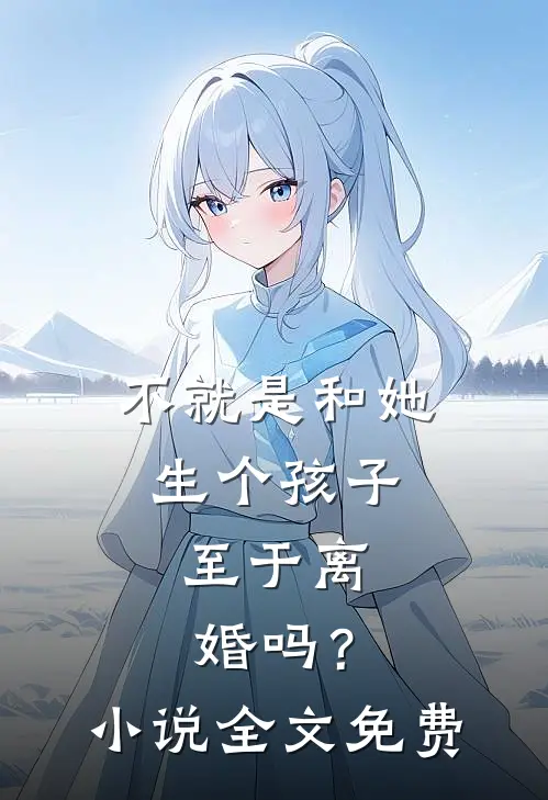 不就是和她生个孩子，至于离婚吗？小说全文免费