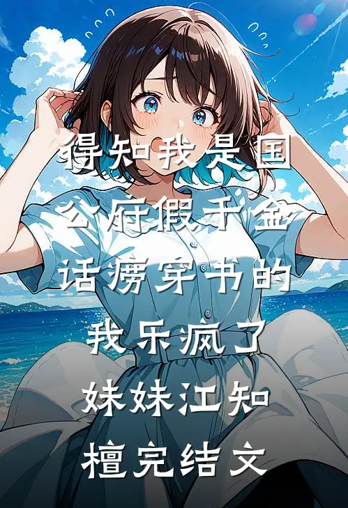 得知我是国公府假千金，话痨穿书的我乐疯了妹妹江知檀完结文