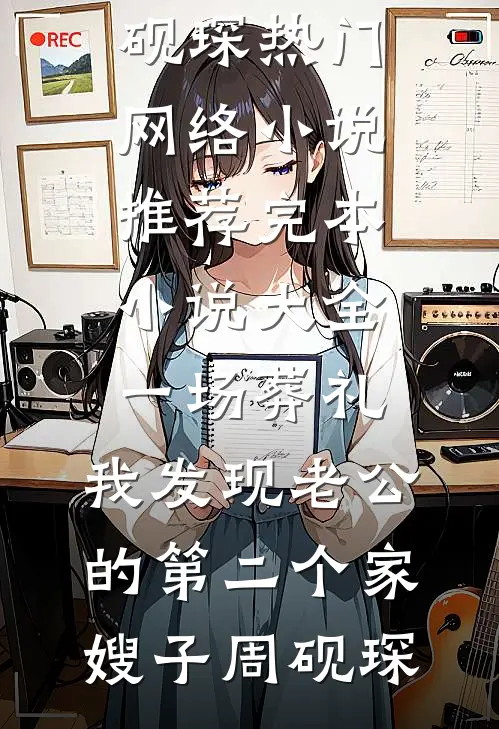 一场葬礼，我发现老公的第二个家嫂子周砚琛热门网络小说推荐_完本小说大全一场葬礼，我发现老公的第二个家嫂子周砚琛