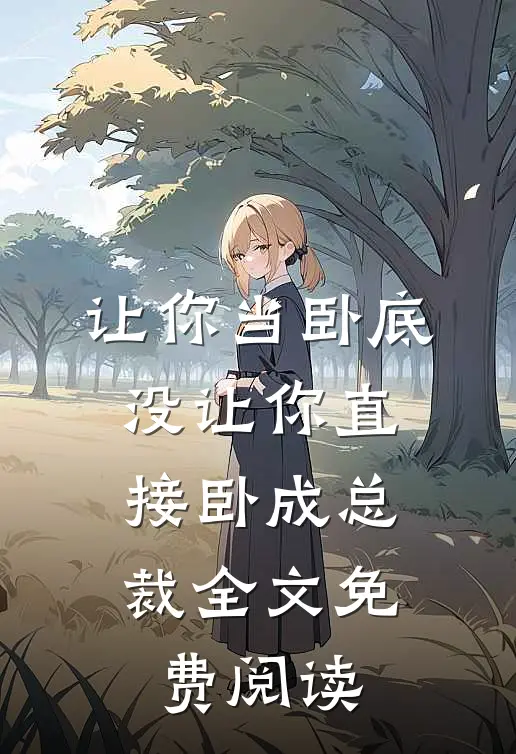 让你当卧底，没让你直接卧成总裁全文免费阅读