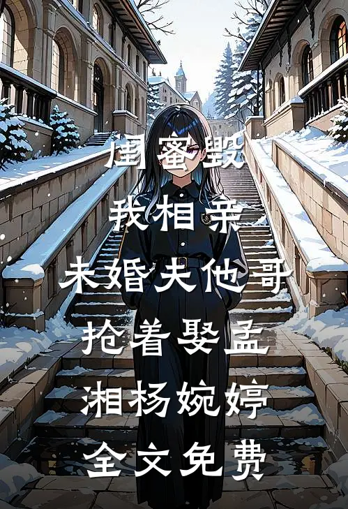 闺蜜毁我相亲：未婚夫他哥抢着娶孟湘杨婉婷全文免费