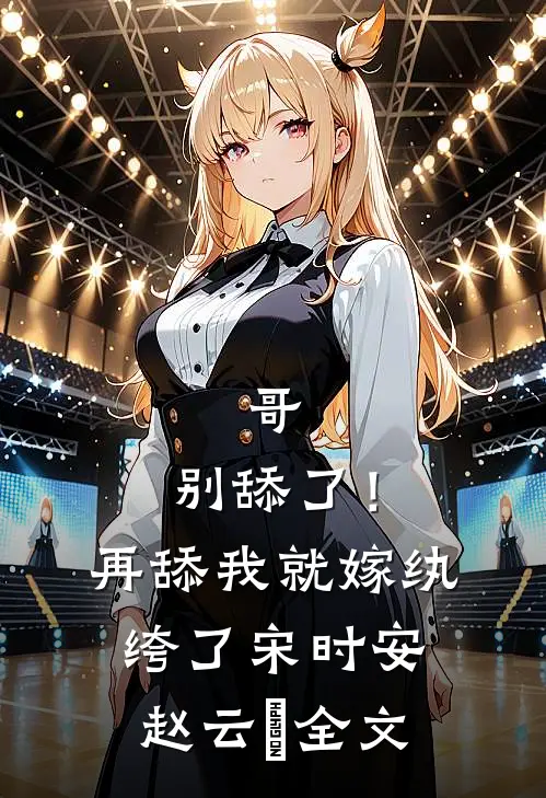 哥，别舔了！再舔我就嫁纨绔了宋时安赵云璟全文