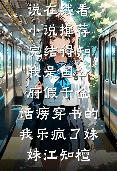得知我是国公府假千金，话痨穿书的我乐疯了妹妹江知檀免费小说在线看_小说推荐完结得知我是国公府假千金，话痨穿书的我乐疯了(妹妹江知檀)
