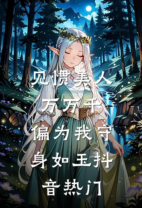 见惯美人万万千，偏为我守身如玉抖音热门