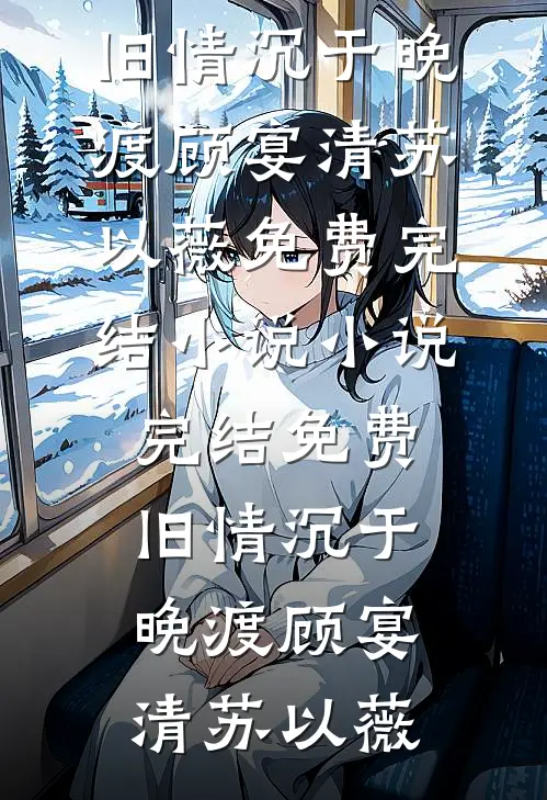 旧情沉于晚渡顾宴清苏以薇免费完结小说_小说完结免费旧情沉于晚渡顾宴清苏以薇