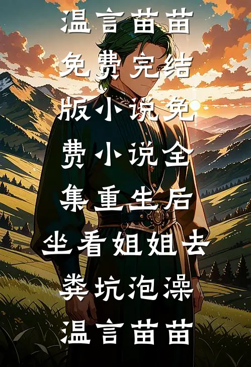重生后，坐看姐姐去粪坑泡澡温言苗苗免费完结版小说_免费小说全集重生后，坐看姐姐去粪坑泡澡(温言苗苗)