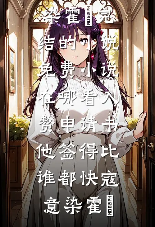 入赘申请书，他签得比谁都快寇意染霍珣完结的小说_免费小说在哪看入赘申请书，他签得比谁都快(寇意染霍珣)