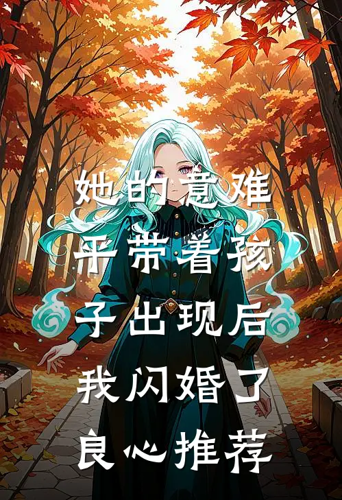她的意难平带着孩子出现后，我闪婚了良心推荐