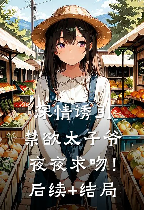 深情诱引，禁欲太子爷夜夜求吻！后续+结局