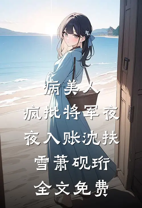 病美人：疯批将军夜夜入账沈扶雪萧砚珩全文免费