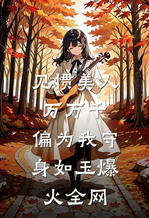 见惯美人万万千，偏为我守身如玉爆火全网