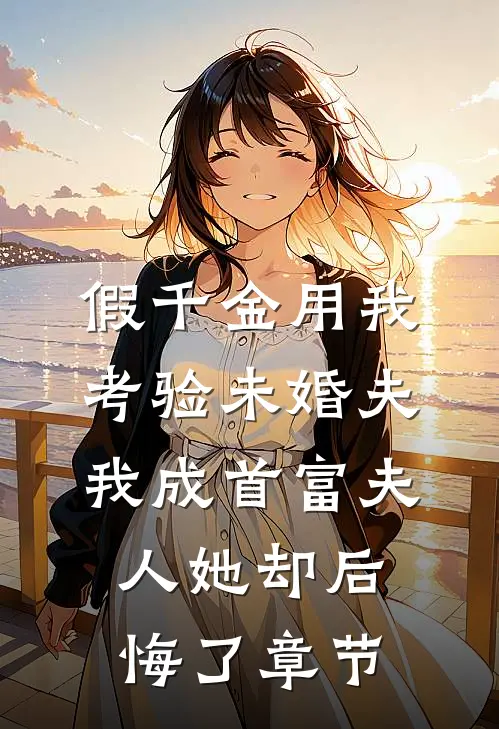 假千金用我考验未婚夫，我成首富夫人她却后悔了章节