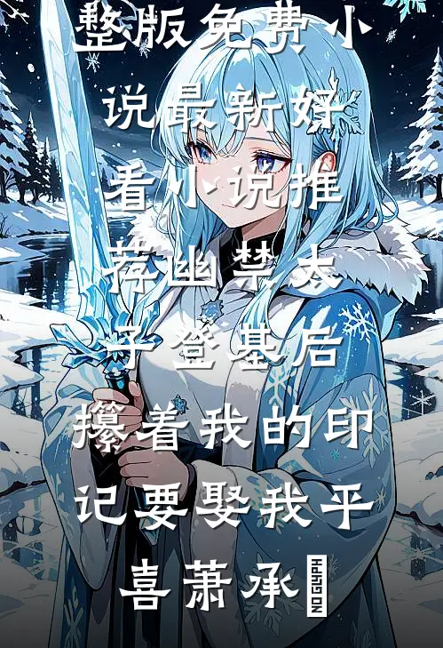 幽禁太子登基后，攥着我的印记要娶我平喜萧承璟完整版免费小说_最新好看小说推荐幽禁太子登基后，攥着我的印记要娶我平喜萧承璟