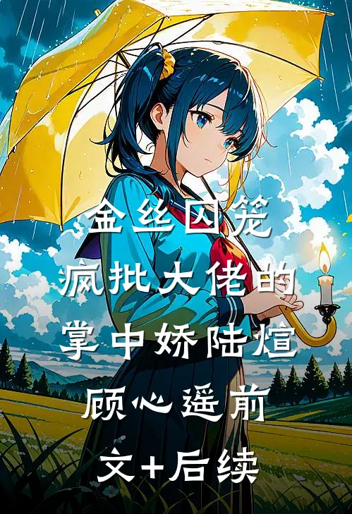金丝囚笼：疯批大佬的掌中娇陆煊顾心遥前文+后续