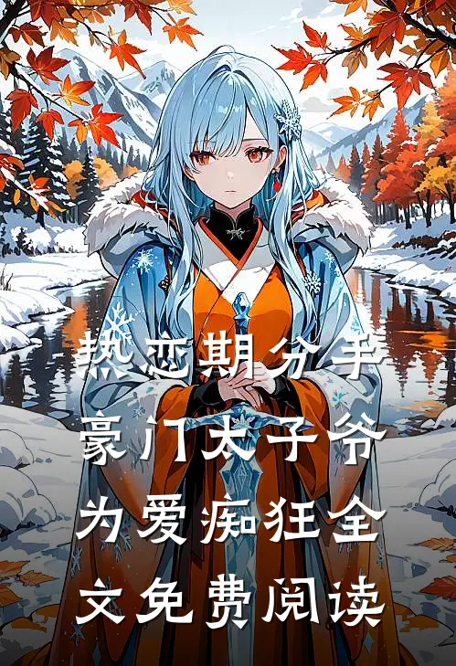 热恋期分手，豪门太子爷为爱痴狂全文免费阅读