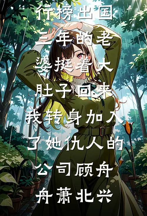 出国三年的老婆挺着大肚子回来，我转身加入了她仇人的公司顾舟舟萧北兴热门小说在线阅读_最热门小说排行榜出国三年的老婆挺着大肚子回来，我转身加入了她仇人的公司(顾舟舟萧北兴)