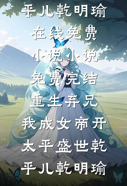 重生弃兄，我成女帝开太平盛世(乾平儿乾明瑜)在线免费小说_小说免费完结重生弃兄，我成女帝开太平盛世乾平儿乾明瑜