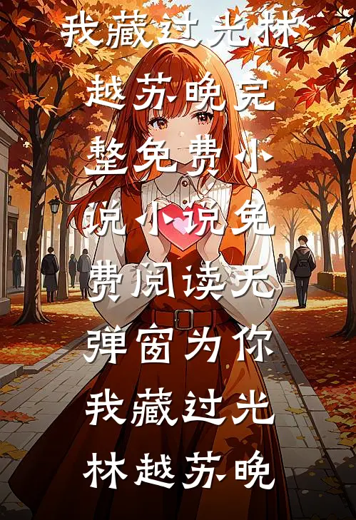 为你，我藏过光(林越苏晚)完整免费小说_小说免费阅读无弹窗为你，我藏过光(林越苏晚)