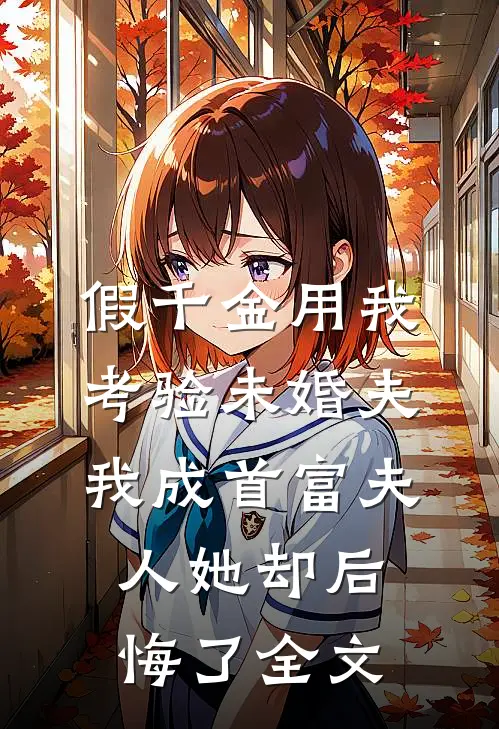 假千金用我考验未婚夫，我成首富夫人她却后悔了全文