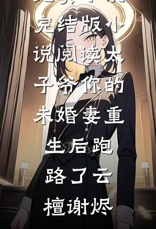 太子爷你的未婚妻重生后跑路了云檀谢烬最新免费小说_完结版小说阅读太子爷你的未婚妻重生后跑路了(云檀谢烬)