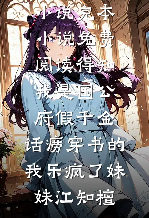 得知我是国公府假千金，话痨穿书的我乐疯了妹妹江知檀全本完结小说_完本小说免费阅读得知我是国公府假千金，话痨穿书的我乐疯了妹妹江知檀