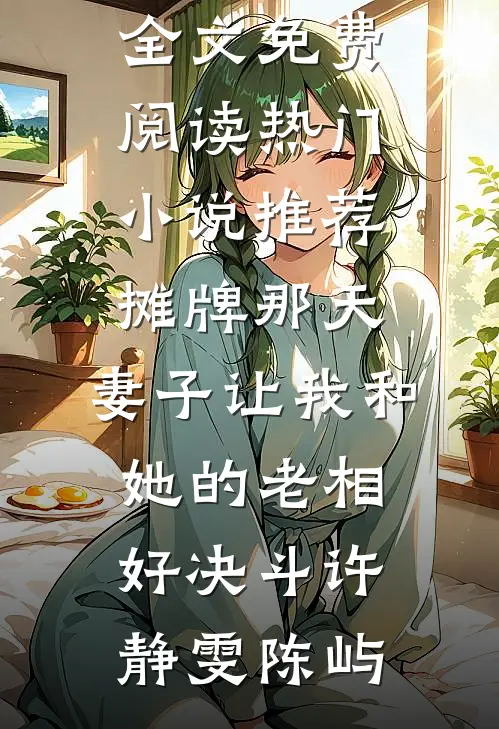 摊牌那天，妻子让我和她的老相好决斗(许静雯陈屿)完整版小说全文免费阅读_热门小说推荐摊牌那天，妻子让我和她的老相好决斗(许静雯陈屿)