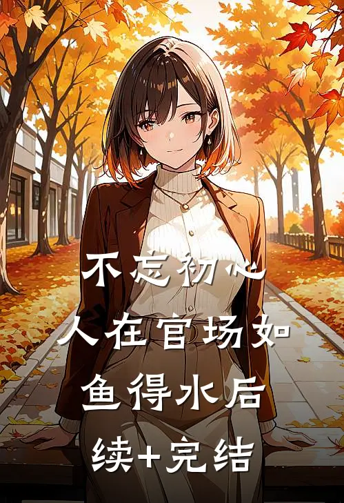 不忘初心，人在官场如鱼得水后续+完结