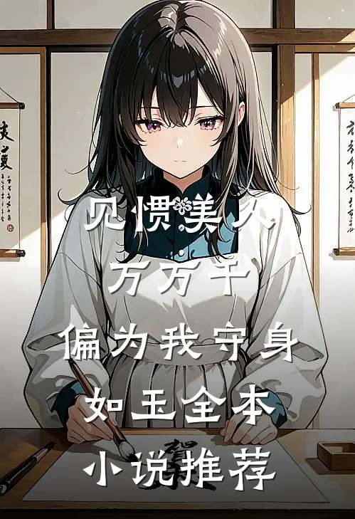 见惯美人万万千，偏为我守身如玉全本小说推荐