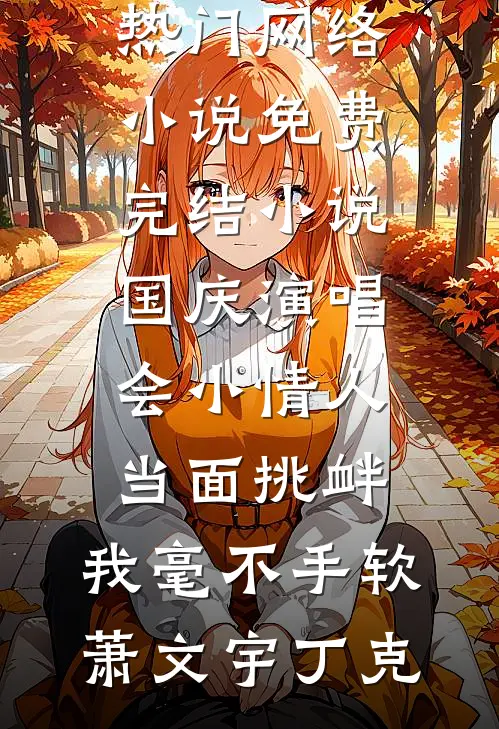 国庆演唱会小情人当面挑衅，我毫不手软(萧文宇丁克)热门网络小说_免费完结小说国庆演唱会小情人当面挑衅，我毫不手软萧文宇丁克