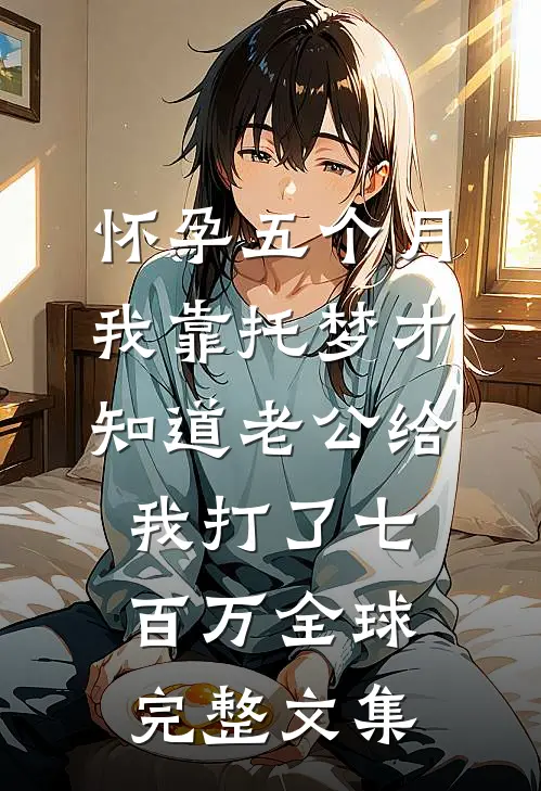 怀孕五个月，我靠托梦才知道老公给我打了七百万全球完整文集