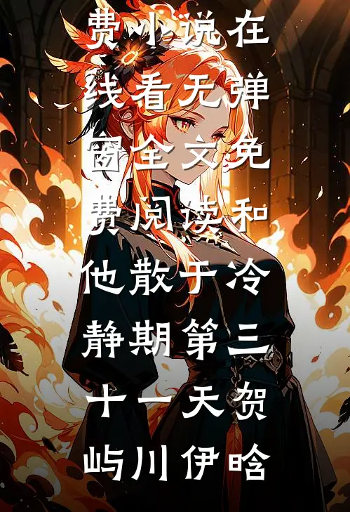 和他散于冷静期第三十一天贺屿川伊晗免费小说在线看_无弹窗全文免费阅读和他散于冷静期第三十一天贺屿川伊晗