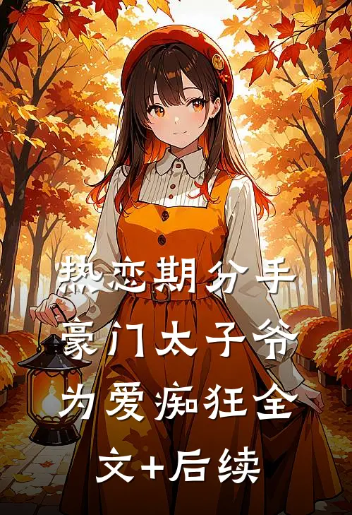 热恋期分手，豪门太子爷为爱痴狂全文+后续